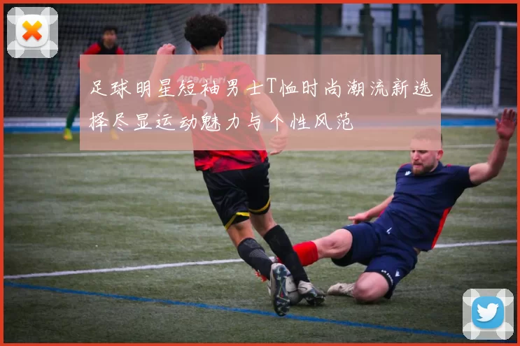 足球明星短袖男士T恤时尚潮流新选择尽显运动魅力与个性风范