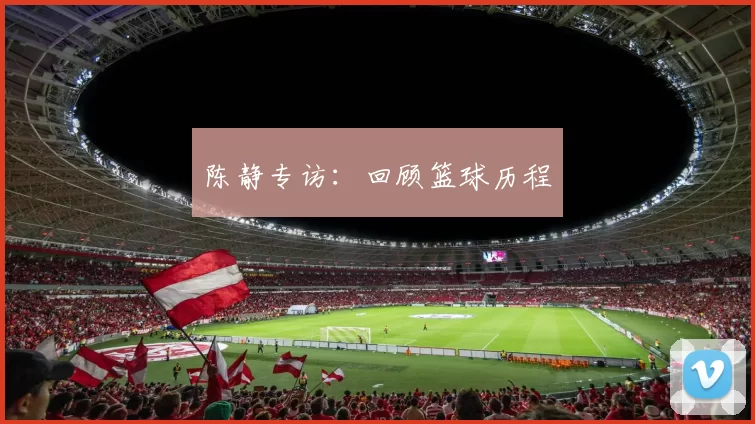 陈静专访：回顾篮球历程