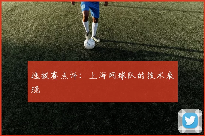 选拔赛点评：上海网球队的技术表现