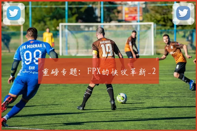 重磅专题：FPX的快攻革新_2