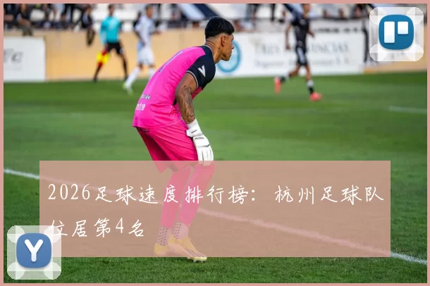 2026足球速度排行榜：杭州足球队位居第4名